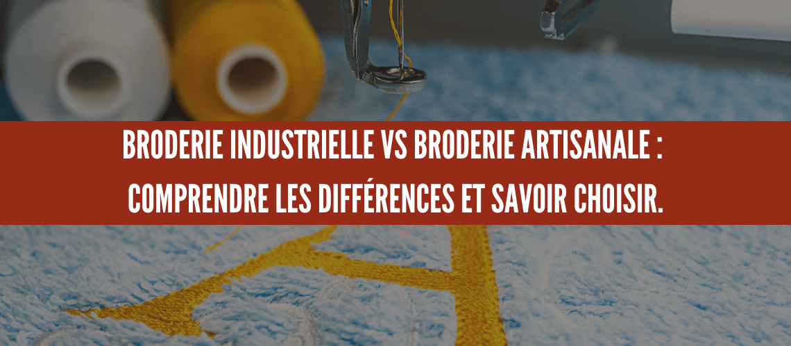 BRODERIE INDUSTRIELLE VS BRODERIE ARTISANALE COMPRENDRE LES DIFFÉRENCES ET SAVOIR CHOISIR