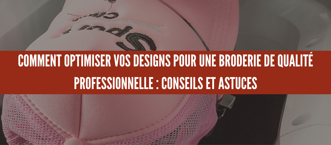 COMMENT OPTIMISER VOS DESIGNS POUR UNE BRODERIE DE QUALITÉ PROFESSIONNELLE : CONSEILS ET ASTUCES