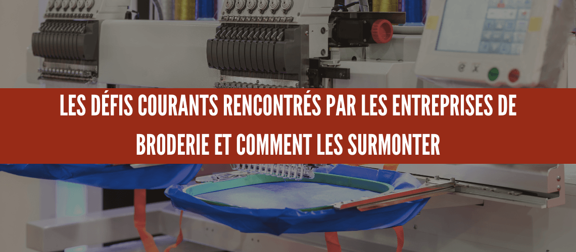 LES DÉFIS COURANTS RENCONTRÉS PAR LES ENTREPRISES DE BRODERIE ET COMMENT LES SURMONTER