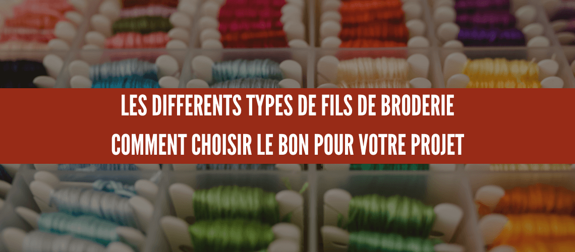 LES DIFFÉRENTS TYPES DE FILS DE BRODERIE : COMMENT CHOISIR LE BON POUR VOTRE PROJET